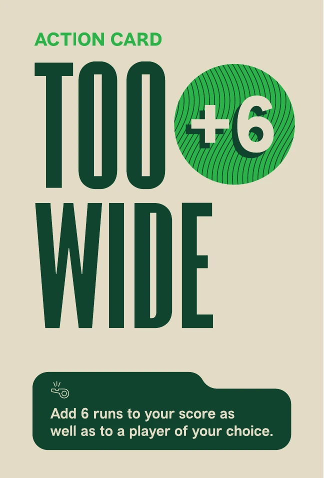 Too Wide action card. Add 6 runs to your score as well as to a player of your choice.